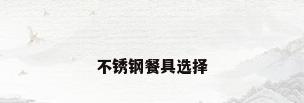 不锈钢餐具选择