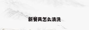 新餐具怎么清洗