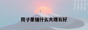 院子里铺什么大理石好