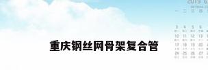 重庆钢丝网骨架复合管