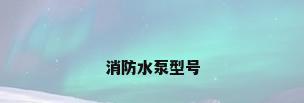消防水泵型号