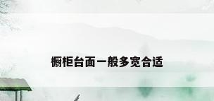 橱柜台面一般多宽合适