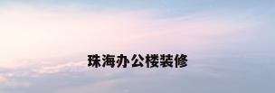 珠海办公楼装修
