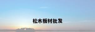 松木板材批发