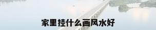 家里挂什么画风水好