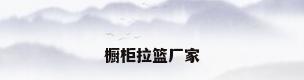 橱柜拉篮厂家