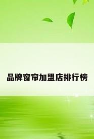 品牌窗帘加盟店排行榜