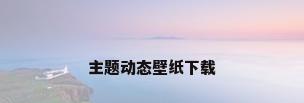 主题动态壁纸下载