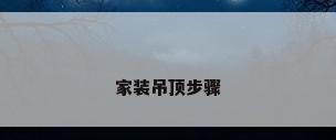 家装吊顶步骤