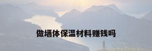 做墙体保温材料赚钱吗