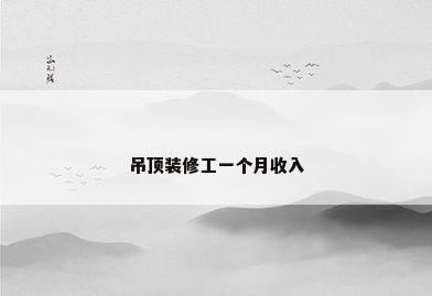吊顶装修工一个月收入