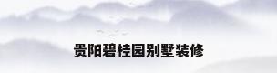 贵阳碧桂园别墅装修