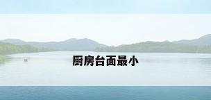 厨房台面最小
