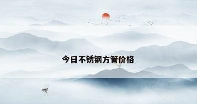 今日不锈钢方管价格