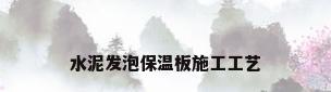 水泥发泡保温板施工工艺