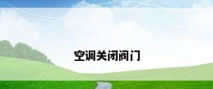 空调关闭阀门