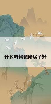 什么时候装修房子好