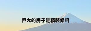 恒大的房子是精装修吗