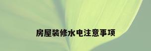 房屋装修水电注意事项