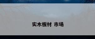 实木板材 市场