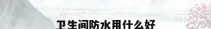 卫生间防水用什么好