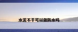 水泥不干可以做防水吗