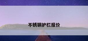 不锈钢护栏报价