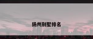 扬州别墅排名