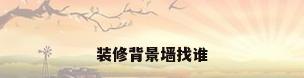 装修背景墙找谁