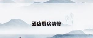 酒店厨房装修