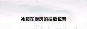 冰箱在厨房的摆放位置