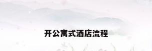 开公寓式酒店流程