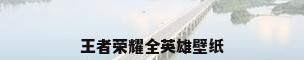 王者荣耀全英雄壁纸