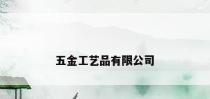 五金工艺品有限公司