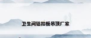 卫生间铝扣板吊顶厂家
