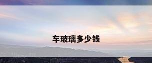 车玻璃多少钱