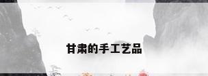 甘肃的手工艺品