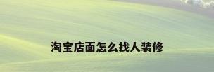 淘宝店面怎么找人装修