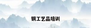 铜工艺品培训