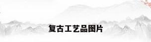 复古工艺品图片