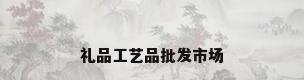礼品工艺品批发市场