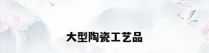 大型陶瓷工艺品