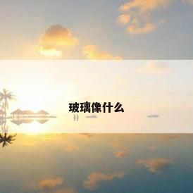 玻璃像什么