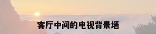 客厅中间的电视背景墙