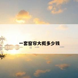 一套窗帘大概多少钱