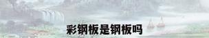 彩钢板是钢板吗