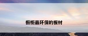 橱柜最环保的板材