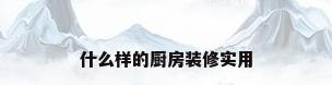 什么样的厨房装修实用
