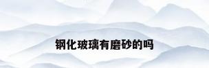 钢化玻璃有磨砂的吗