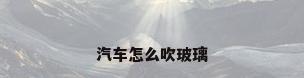 汽车怎么吹玻璃